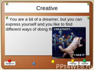 Creative You are a bit of a dreamer, but you can express yourself and you like t
