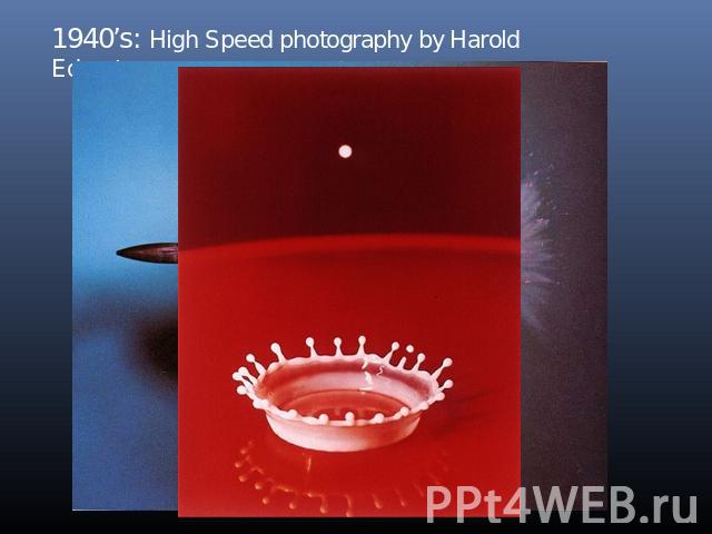 1940’s: High Speed photography by Harold Edgerton