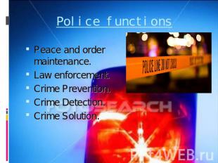 Police functions Peace and order maintenance.Law enforcement.Crime Prevention.Cr