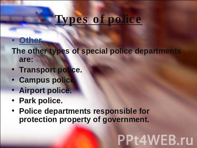 Types of police OtherThe other types of special police departments are:Transport police.Campus police.Airport police.Park police.Police departments responsible for protection property of government.