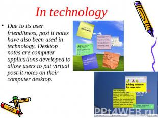 In technology Due to its user friendliness, post it notes have also been used in