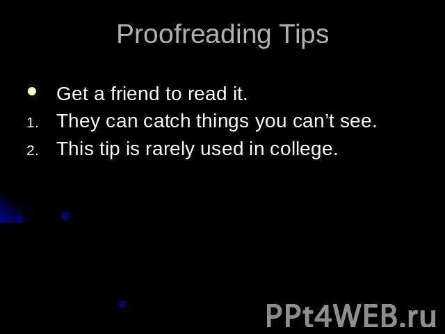 Proofreading TipsGet a friend to read it.They can catch things you can’t see.This tip is rarely used in college.