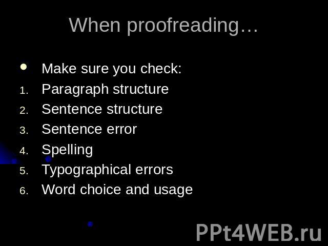When proofreading…Make sure you check:Paragraph structureSentence structureSentence errorSpellingTypographical errorsWord choice and usage