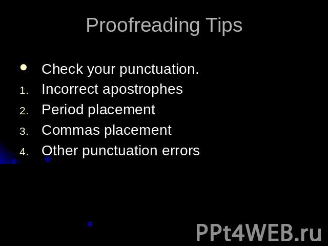 Proofreading TipsCheck your punctuation.Incorrect apostrophesPeriod placementCommas placementOther punctuation errors