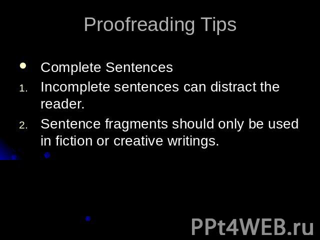 Proofreading TipsComplete SentencesIncomplete sentences can distract the reader.Sentence fragments should only be used in fiction or creative writings.