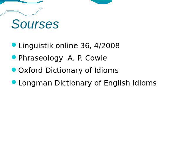 Sourses Linguistik online 36, 4/2008Phraseology A. P. CowieOxford Dictionary of IdiomsLongman Dictionary of English Idioms