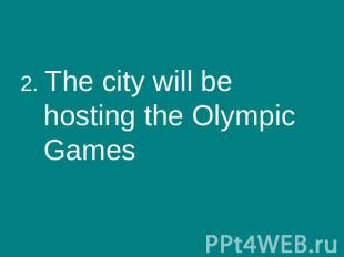 2. The city will be hosting the Olympic Games