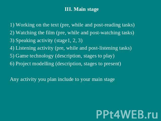 III. Main stage1) Working on the text (pre, while and post-reading tasks)2) Watching the film (pre, while and post-watching tasks)3) Speaking activity (stage1, 2, 3)4) Listening activity (pre, while and post-listening tasks)5) Game technology (descr…