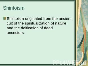 Shintoism Shintoism originated from the ancient cult of the spiritualization of