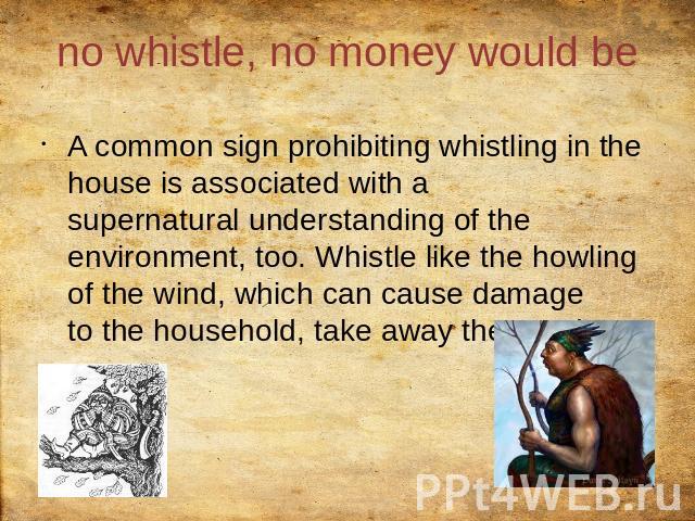 no whistle, no money would be A common sign prohibiting whistling in the house is associated with a supernatural understanding of the environment, too. Whistle like the howling of the wind, which can cause damage to the household, take away the good.