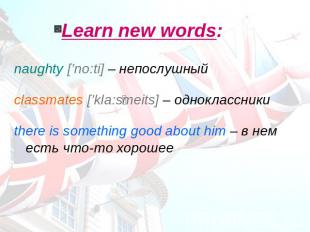 Learn new words: naughty [’no:ti] – непослушныйclassmates [’kla:smeits] – однокл