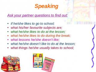 Speaking Ask your partner questions to find out:if he/she likes to go to school;