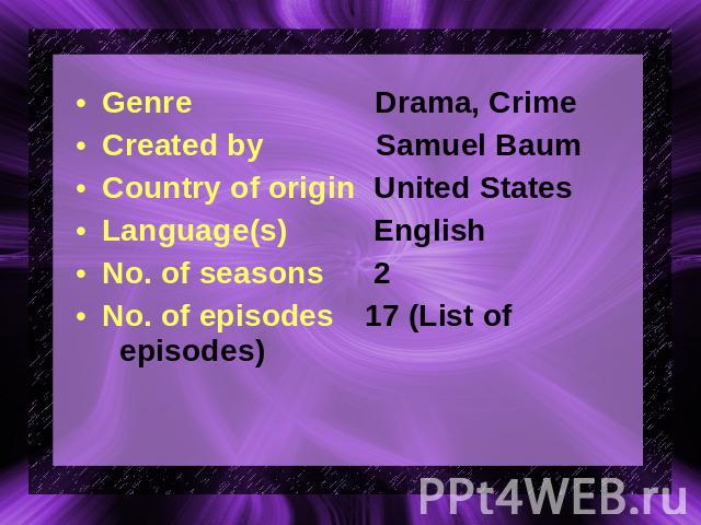 Genre Drama, CrimeCreated by Samuel BaumCountry of origin United StatesLanguage(s) EnglishNo. of seasons 2No. of episodes 17 (List of episodes)