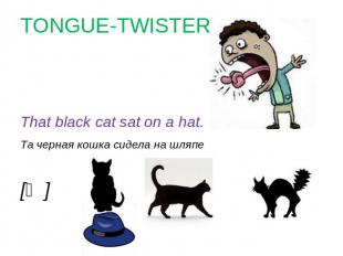 TONGUE-TWISTER That black cat sat on a hat.Та черная кошка сидела на шляпе[ᴂ]