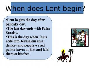 When does Lent begin? Lent begins the day after pancake day.The last day ends wi