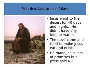 Why does Lent last for 40 days Jesus went to the desert for 40 days and nights.