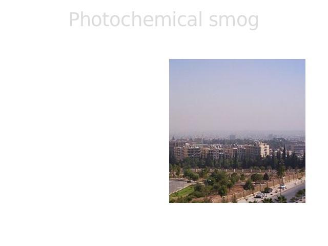 Photochemical smog Photochemical smog is therefore considered to be a problem of modern industrialization. It is present in all modern cities, but it is more common in cities with sunny, warm, dry climates and a large number of motor vehicles. Becau…