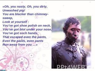 «Oh, you nasty, Oh, you dirty, Unwashed pig! You аre blacker than chimney-sweep,