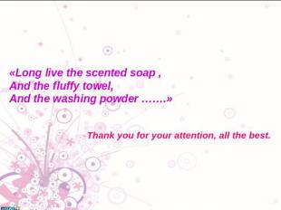 «Long live the scented soap ,And the fluffy towel,And the washing powder …….»Tha