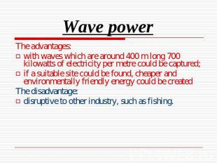 Wave power The advantages:with waves which are around 400 m long 700 kilowatts o