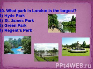 10. What park in London is the largest?Hyde ParkSt. James ParkGreen ParkRegent’s
