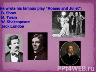 3. He wrote his famous play “Romeo and Juliet”:B. ShowM. TwainW. ShakespeareJack