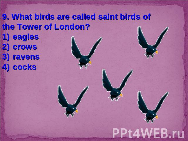 9. What birds are called saint birds of the Tower of London?eaglescrowsravenscocks