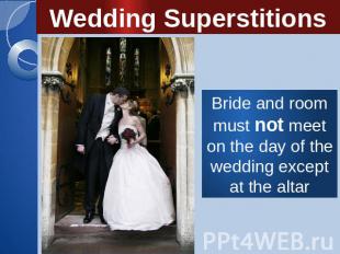 Wedding Superstitions Bride and room must not meet on the day of the wedding exc