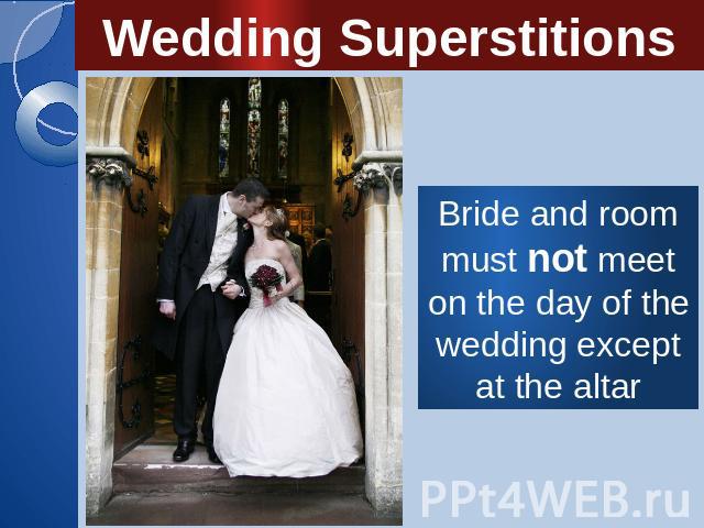 Wedding Superstitions Bride and room must not meet on the day of the wedding except at the altar