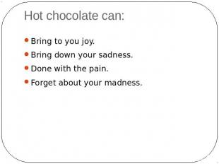 Hot chocolate can: Bring to you joy.Bring down your sadness.Done with the pain.F
