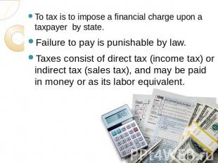 To tax is to impose a financial charge upon a taxpayer by state.Failure to pay i