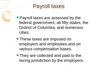 Payroll taxes Payroll taxes are assessed by the federal government, all fifty st