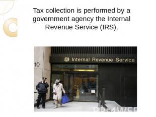 Tax collection is performed by a government agency the Internal Revenue Service