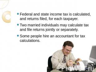 Federal and state income tax is calculated, and returns filed, for each taxpayer
