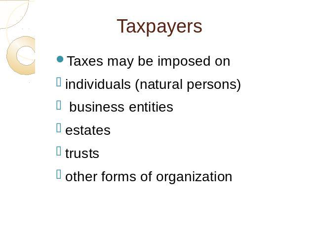 Taxpayers Taxes may be imposed onindividuals (natural persons) business entitiesestatestrustsother forms of organization