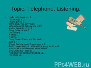 Topic: Telephone. Listening Hello hello baby you 1. …I can’t hear a 2…I have got