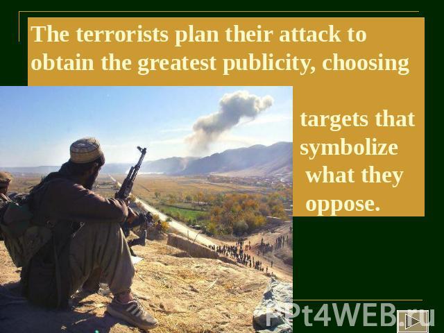The terrorists plan their attack to obtain the greatest publicity, choosing targets that symbolize what they oppose.