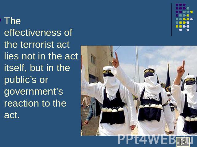The effectiveness of the terrorist act lies not in the act itself, but in the public’s or government’s reaction to the act.