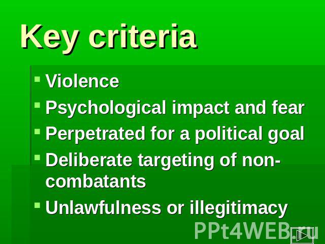 Key criteria ViolencePsychological impact and fear Perpetrated for a political goal Deliberate targeting of non-combatantsUnlawfulness or illegitimacy