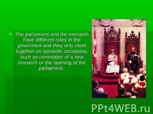 The parliament and the monarch have different roles in the goverment and they on