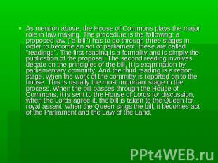 As mention above, the House of Commons plays the major role in law making. The p