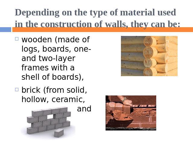 Depending on the type of material used in the construction of walls, they can be: wooden (made of logs, boards, one- and two-layer frames with a shell of boards),brick (from solid, hollow, ceramic, silicate bricks and blocks),