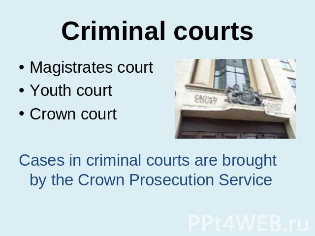 Criminal courts Magistrates courtYouth courtCrown courtCases in criminal courts are brought by the Crown Prosecution Service
