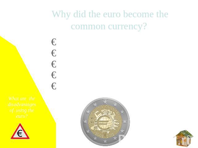  Why did the euro become the common currency? Simplified billing  Expanding markets for business Financial market stability Macroeconomic stability Lower interest rate What are the disadvantages of using the euro?