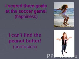 I scored three goals at the soccer game! (happiness) I can't find the peanut but