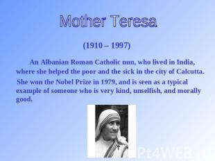 Mother Teresa (1910 – 1997) An Albanian Roman Catholic nun, who lived in India,