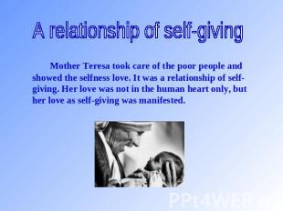 A relationship of self-giving Mother Teresa took care of the poor people and sho