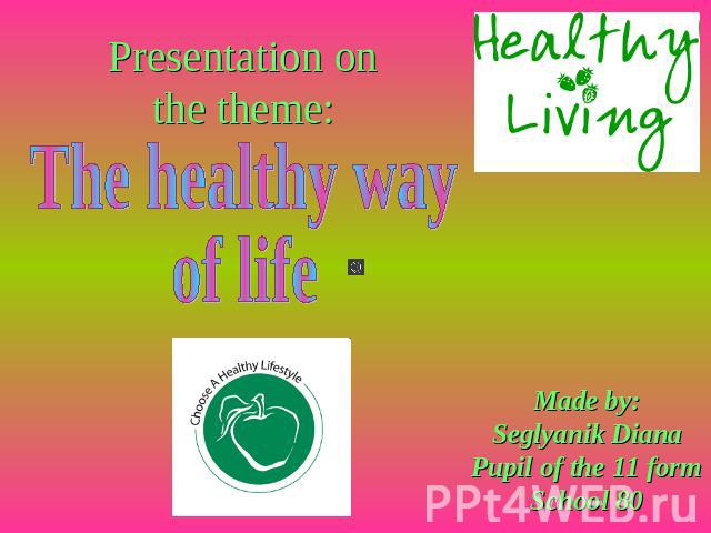 Presentation on the theme: The healthy way of life Made by:Seglyanik DianaPupil of the 11 formSchool 80