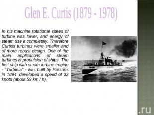 Glen E. Curtis (1879 - 1978) In his machine rotational speed of turbine was lowe