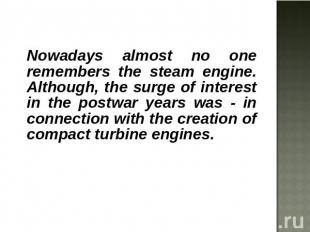 Nowadays almost no one remembers the steam engine. Although, the surge of intere